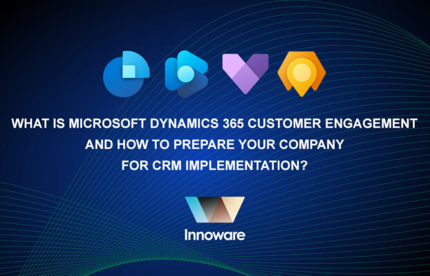 What is Microsoft Dynamics 365 Customer Engagement and how to prepare your company for CRM implementation?