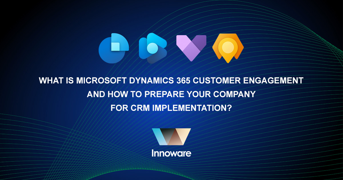 What is Microsoft Dynamics 365 Customer Engagement and how to prepare your company for CRM implementation?